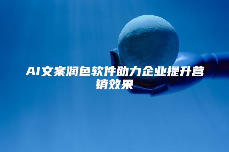 AI文案润色软件助力企业提升营销效果