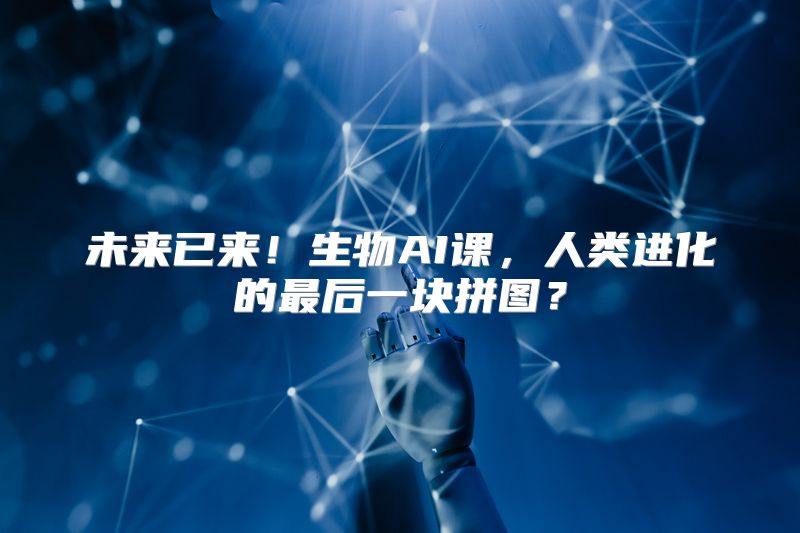 未来已来！生物AI课，人类进化的最后一块拼图？
