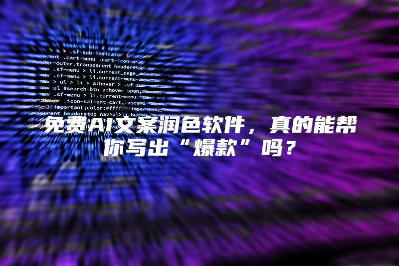 免费AI文案润色软件，真的能帮你写出“爆款”吗？