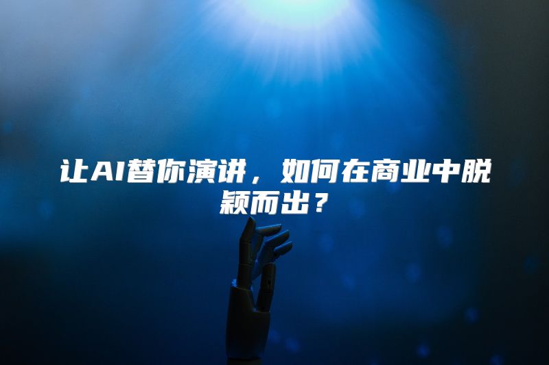 让AI替你演讲，如何在商业中脱颖而出？