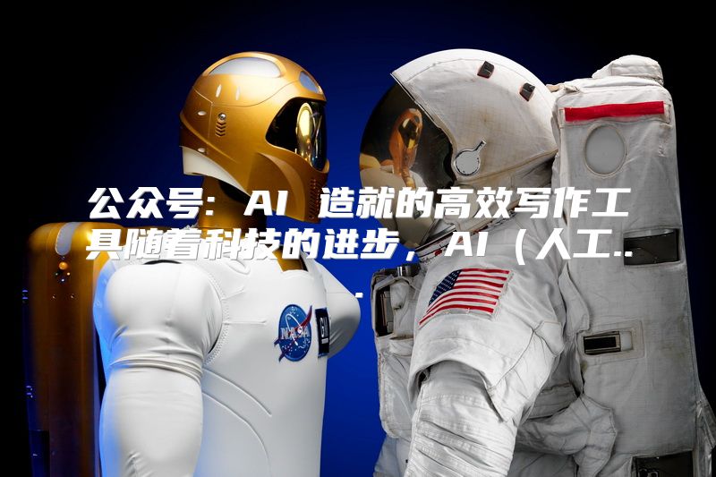 公众号: AI 造就的高效写作工具随着科技的进步，AI（人工...