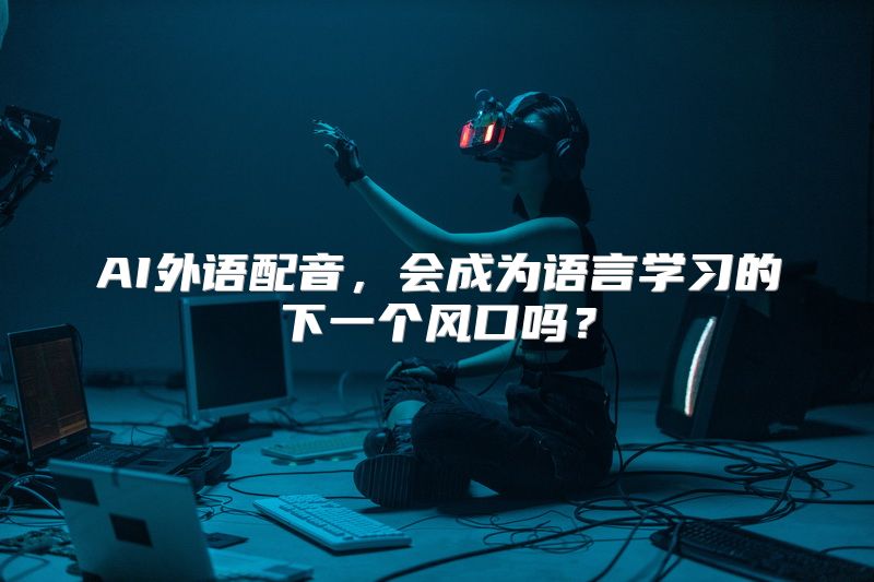 AI外语配音，会成为语言学习的下一个风口吗？