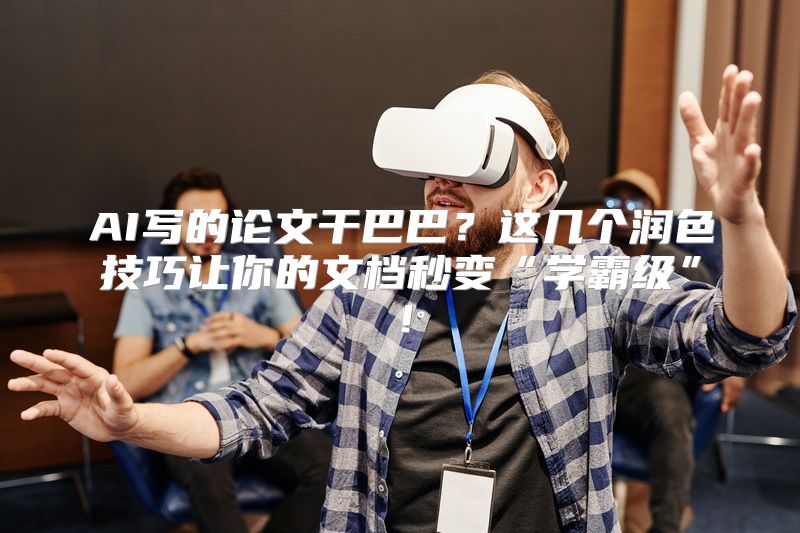 AI写的论文干巴巴？这几个润色技巧让你的文档秒变“学霸级”！