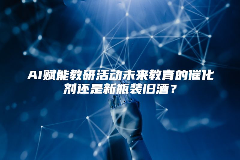 AI赋能教研活动未来教育的催化剂还是新瓶装旧酒？