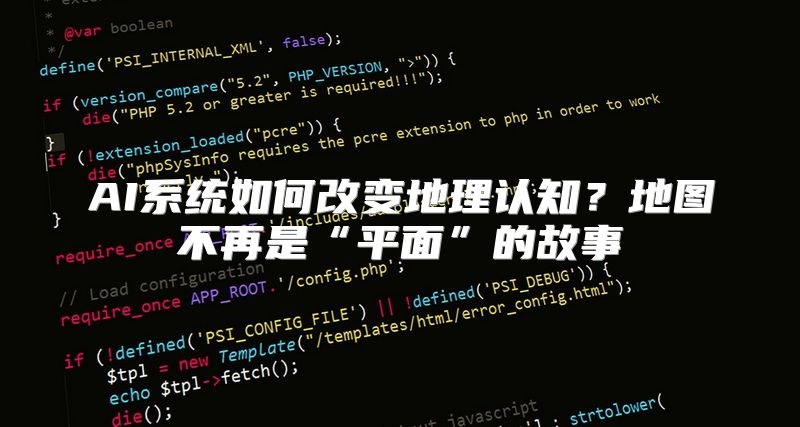 AI系统如何改变地理认知？地图不再是“平面”的故事