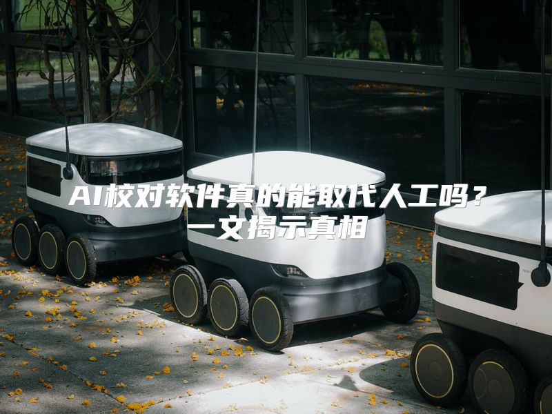 AI校对软件真的能取代人工吗？一文揭示真相