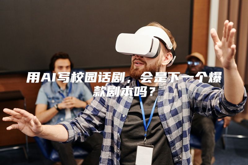 用AI写校园话剧，会是下一个爆款剧本吗？