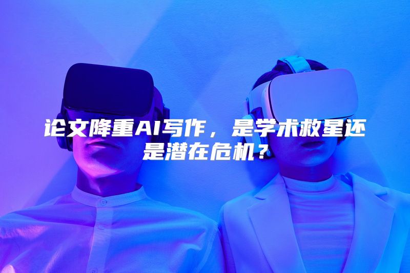 论文降重AI写作，是学术救星还是潜在危机？
