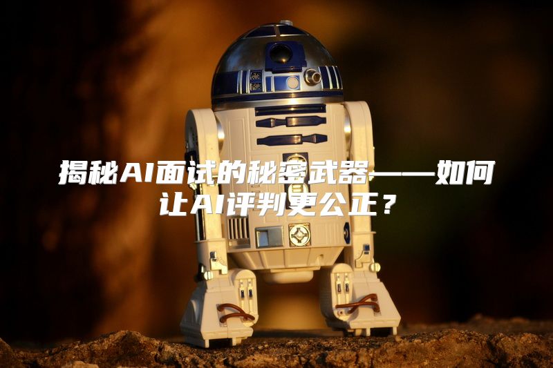 揭秘AI面试的秘密武器——如何让AI评判更公正？