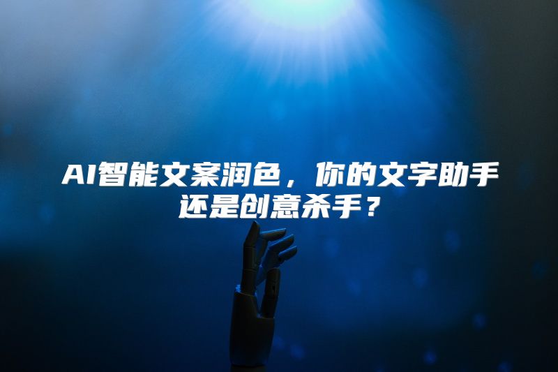 AI智能文案润色，你的文字助手还是创意杀手？