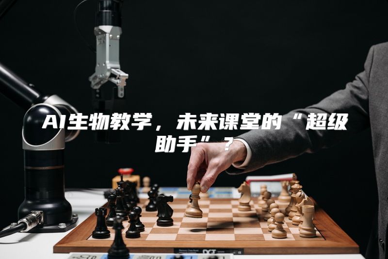 AI生物教学，未来课堂的“超级助手”？