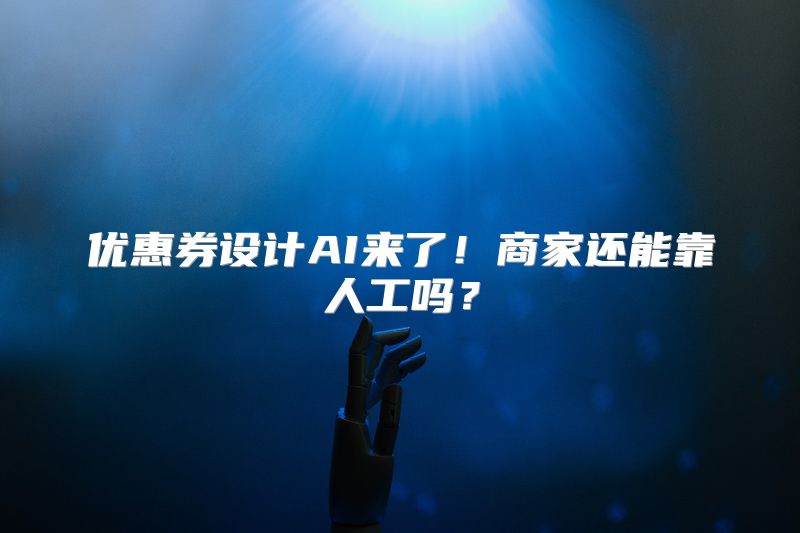 优惠券设计AI来了！商家还能靠人工吗？