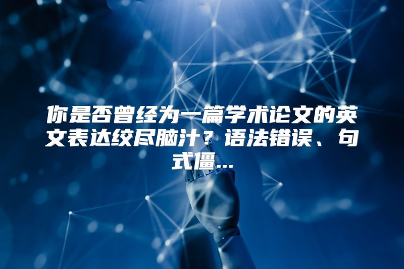 你是否曾经为一篇学术论文的英文表达绞尽脑汁？语法错误、句式僵...