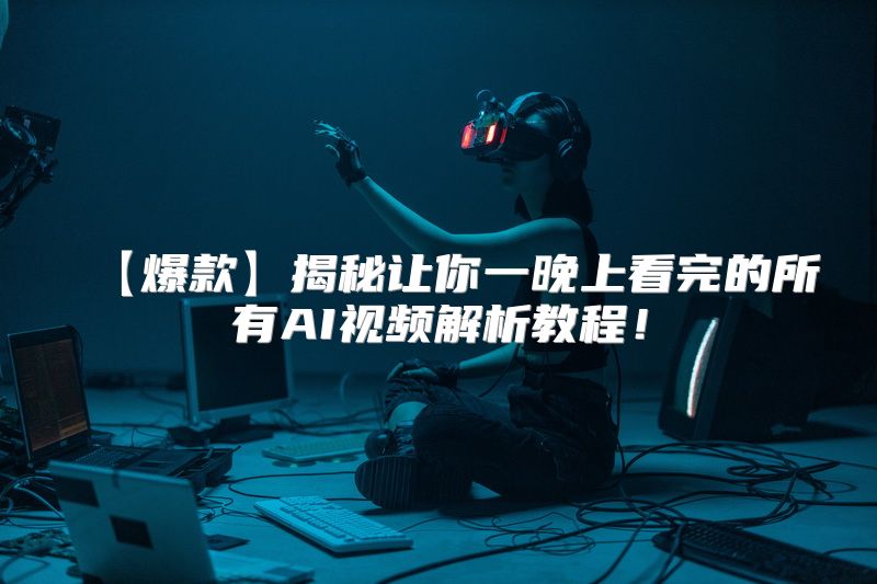 【爆款】揭秘让你一晚上看完的所有AI视频解析教程！