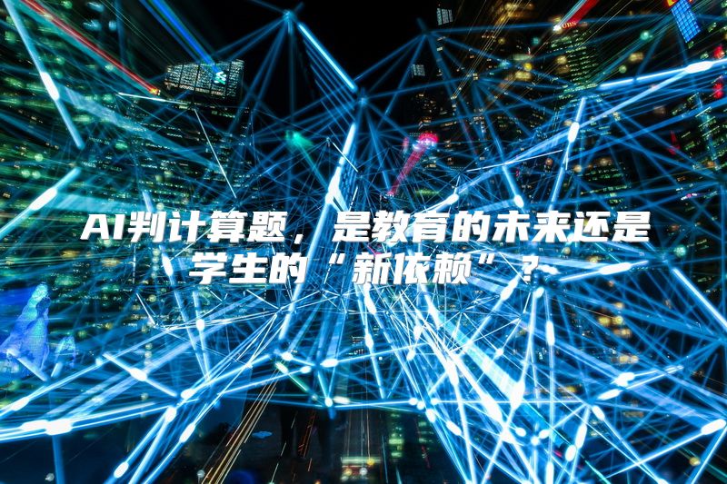 AI判计算题，是教育的未来还是学生的“新依赖”？