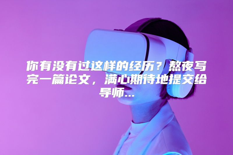 你有没有过这样的经历？熬夜写完一篇论文，满心期待地提交给导师...
