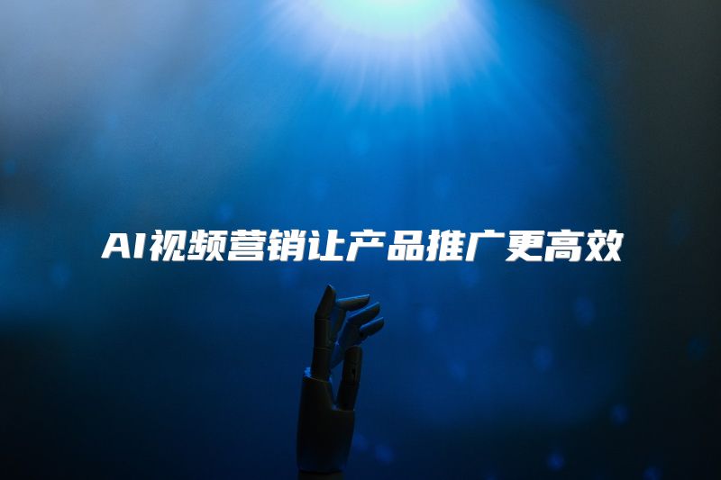 AI视频营销让产品推广更高效