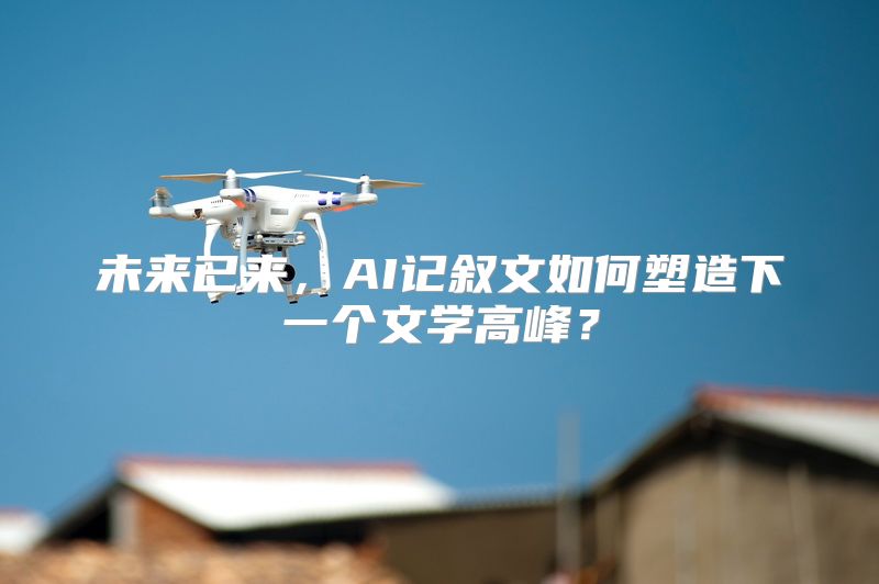 未来已来，AI记叙文如何塑造下一个文学高峰？