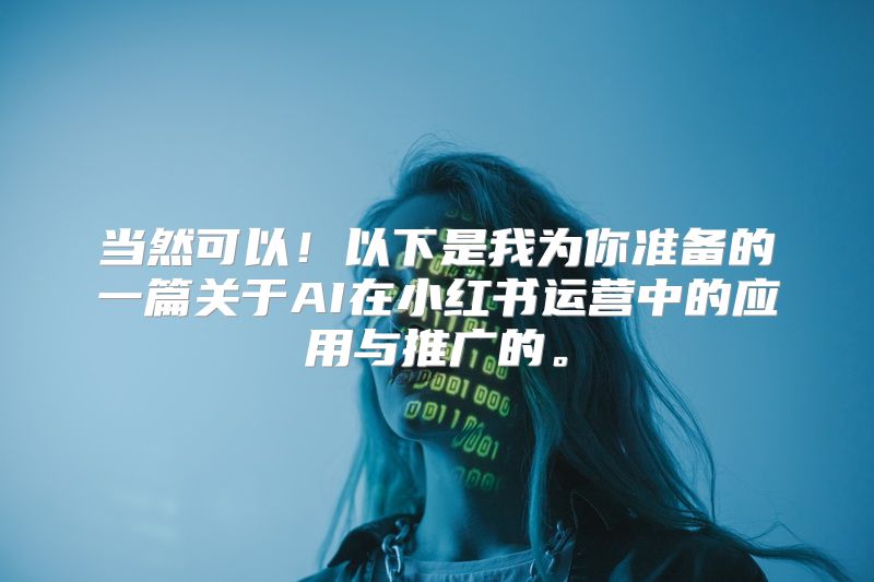 当然可以！以下是我为你准备的一篇关于AI在小红书运营中的应用与推广的。
