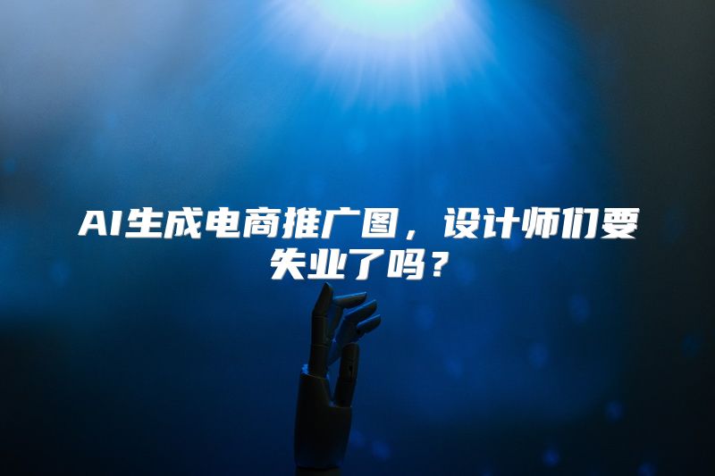 AI生成电商推广图，设计师们要失业了吗？
