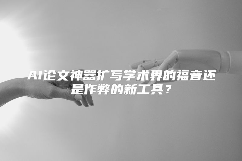 AI论文神器扩写学术界的福音还是作弊的新工具？
