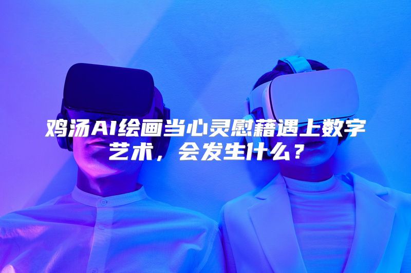鸡汤AI绘画当心灵慰藉遇上数字艺术，会发生什么？