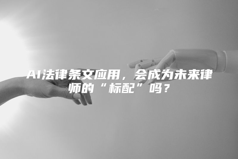 AI法律条文应用，会成为未来律师的“标配”吗？