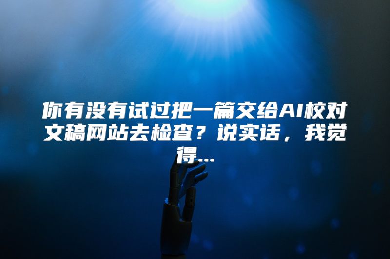 你有没有试过把一篇交给AI校对文稿网站去检查？说实话，我觉得...