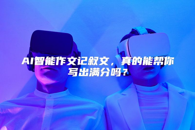 AI智能作文记叙文，真的能帮你写出满分吗？