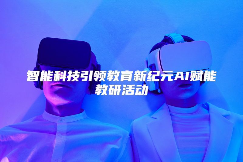 智能科技引领教育新纪元AI赋能教研活动