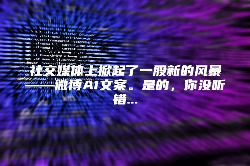 社交媒体上掀起了一股新的风暴——微博AI文案。是的，你没听错...