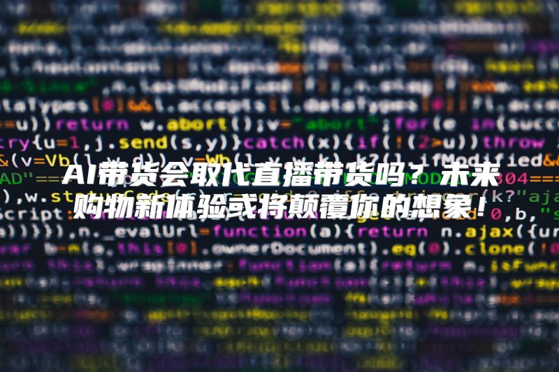 AI带货会取代直播带货吗？未来购物新体验或将颠覆你的想象！