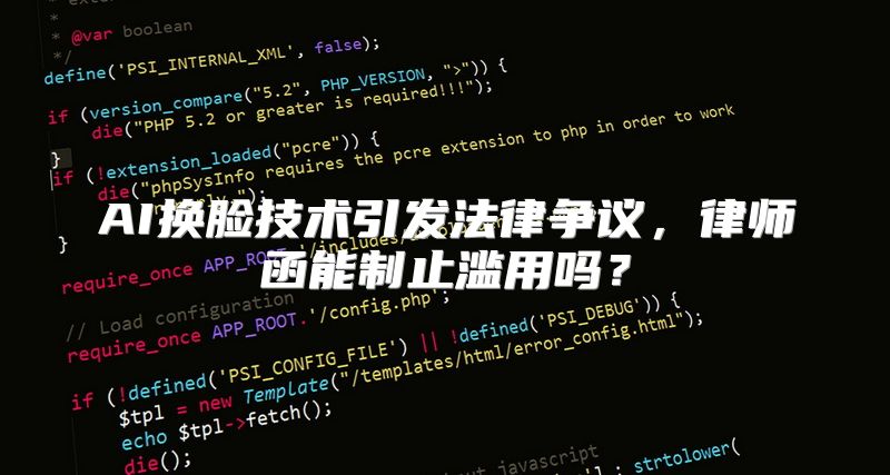 AI换脸技术引发法律争议，律师函能制止滥用吗？