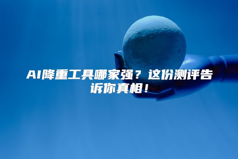 AI降重工具哪家强？这份测评告诉你真相！