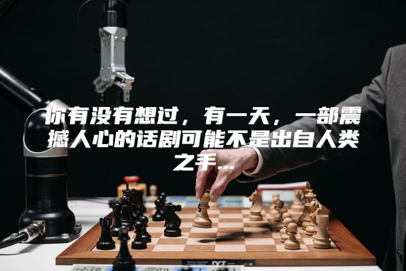 你有没有想过，有一天，一部震撼人心的话剧可能不是出自人类之手...