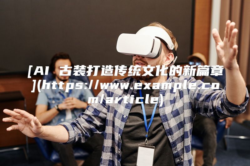 [AI 古装打造传统文化的新篇章](https://www.example.com/article)