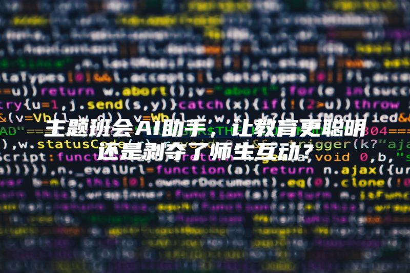 主题班会AI助手，让教育更聪明还是剥夺了师生互动？