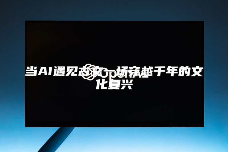 当AI遇见古文一场穿越千年的文化复兴
