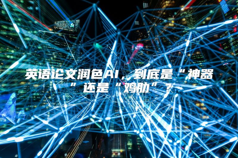 英语论文润色AI，到底是“神器”还是“鸡肋”？