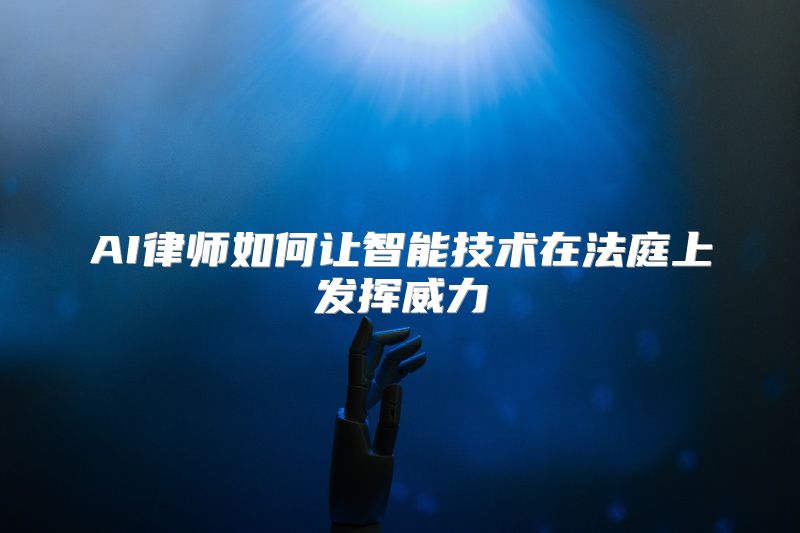 AI律师如何让智能技术在法庭上发挥威力