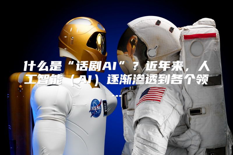 什么是“话剧AI”？近年来，人工智能（AI）逐渐渗透到各个领...