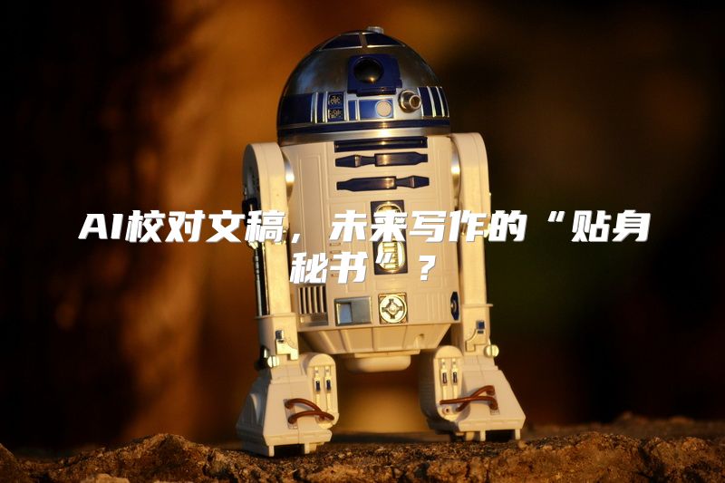 AI校对文稿，未来写作的“贴身秘书”？
