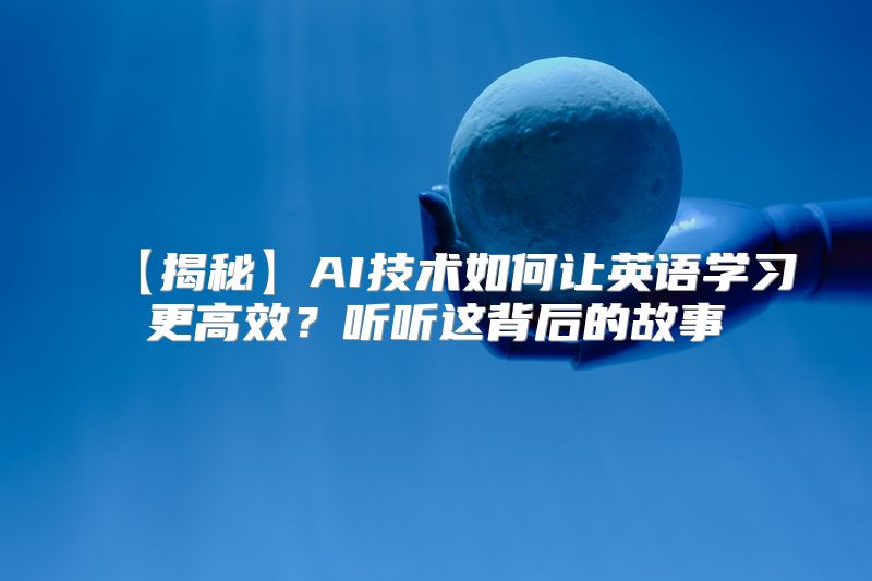 【揭秘】AI技术如何让英语学习更高效？听听这背后的故事