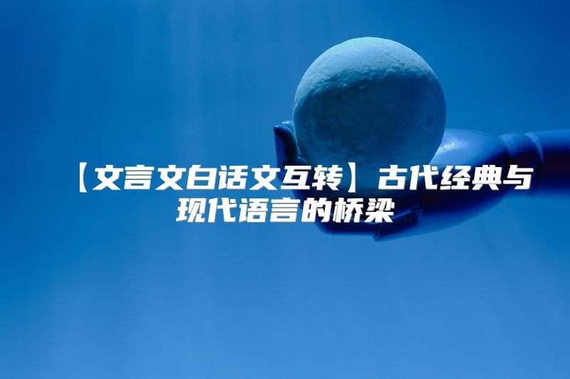 【文言文白话文互转】古代经典与现代语言的桥梁