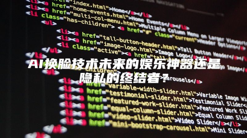 AI换脸技术未来的娱乐神器还是隐私的终结者？