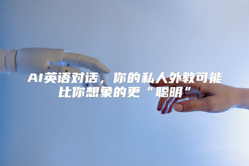 AI英语对话，你的私人外教可能比你想象的更“聪明”
