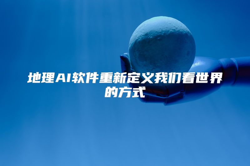 地理AI软件重新定义我们看世界的方式