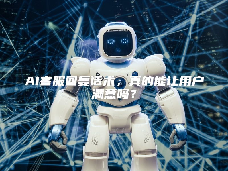 AI客服回复话术，真的能让用户满意吗？