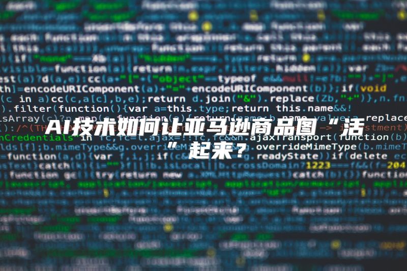 AI技术如何让亚马逊商品图“活”起来？