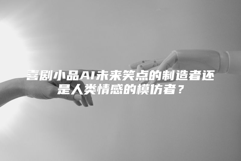 喜剧小品AI未来笑点的制造者还是人类情感的模仿者？